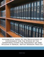 Alphabetical Index to the Regulations of Government for the Whole of the Territories Under the Presidency of Fort William in Bengal. Baptist Mission P