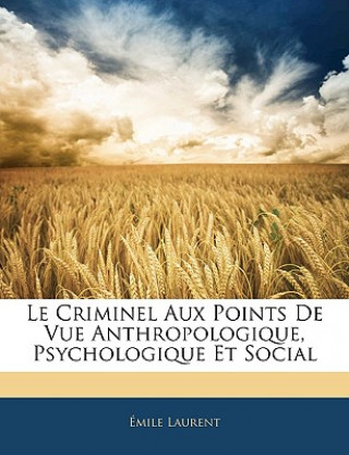 Le Criminel Aux Points de Vue Anthropologique, Psychologique Et Social