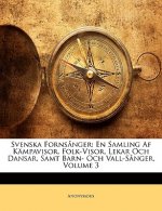 Svenska Fornsanger: En Samling AF Kampavisor, Folk-Visor, Lekar Och Dansar, Samt Barn- Och Vall-Sanger, Volume 3