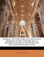 Manuel de l'Histoire Des Religious: Esquisse d'Une Histoire de la Religion Jusqu'au Triomphe Des Religious Universalistes