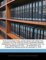 Ship Construction, Leter from the Director General of the United States Shipping Board Emergency Fellt Corporation Transmitting to the Chairman of the
