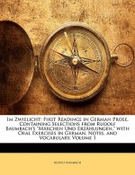 Im Zwielicht: First Readings in German Prose, Containing Selections from Rudolf Baumbach's Marchen Und Erzahlungen. with Oral Exerci