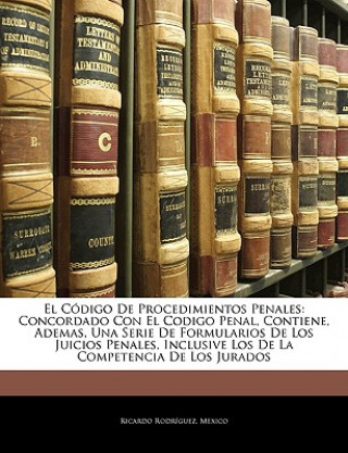 El Código De Procedimientos Penales: Concordado Con El Codigo Penal, Contiene, Ademas, Una Serie De Formularios De Los Juicios Penales, Inclusive Los