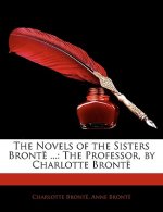 The Novels of the Sisters Bronte ...: The Professor, by Charlotte Bronte