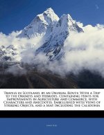 Travels in Scotland, by an Unusual Route: With a Trip to the Orkneys and Hebrides. Containing Hints for Improvements in Agriculture and Commerce. with