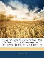 Essai De Logique Objective; Ou, Théorie De La Connaissance De La Vérité Et De La Certitude