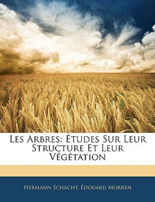 Les Arbres: Etudes Sur Leur Structure Et Leur Vegetation