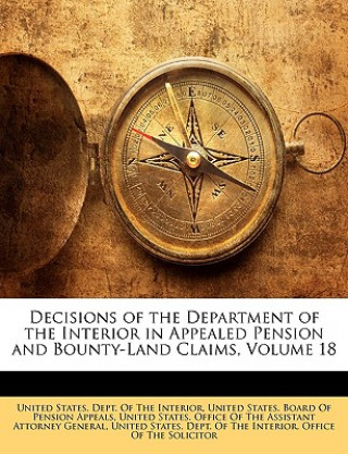 Decisions of the Department of the Interior in Appealed Pension and Bounty-Land Claims, Volume 18