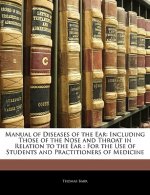 Manual of Diseases of the Ear: Including Those of the Nose and Throat in Relation to the Ear: For the Use of Students and Practitioners of Medicine