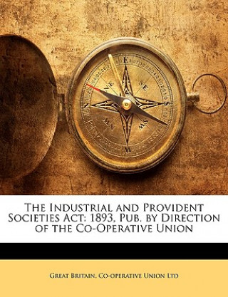 The Industrial and Provident Societies ACT: 1893, Pub. by Direction of the Co-Operative Union