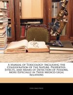 A Manual of Toxicology: Including the Consideration of the Nature, Properties, Effects, and Means of Detection of Poisons, More Especially in