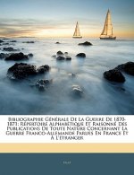 Bibliographie Generale de La Guerre de 1870-1871: Repertoire Alphabetique Et Raisonne Des Publications de Toute Nature Concernant La Guerre Franco-All