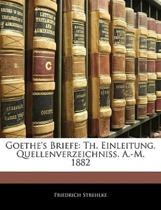 Goethe's Briefe: Th. Einleitung. Quellenverzeichniss. A.-M. 1882