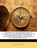 Grammatical Commentaries: Being an Apparatus to a New National Grammar: By Way of Animadversion Upon the Falsities, Obscurities, Redundancies, a