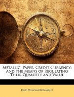 Metallic, Paper, Credit Currency: And the Means of Regulating Their Quantity and Value