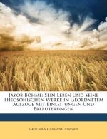 Jakob Bohme: Sein Leben Und Seine Theosohischen Werke in Geordnetem Auszuge Mit Einleitungen Und Erlauterungen