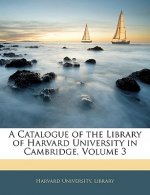 A Catalogue of the Library of Harvard University in Cambridge, Volume 3