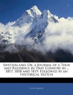 Switzerland; Or, a Journal of a Tour and Residence in That Country in ... 1817, 1818 and 1819: Followed by an Historical Sketch