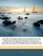 The Art of Gauging Made Easy: Containing All the Principal Rules Which Are Actually Practiced by the Officers of His Majesty's Revenue of Excise and