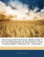 Political Institutions: Being Part V of the Principles of Sociology. (the Concluding Portion Of, Volume 2