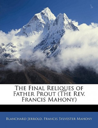 The Final Reliques of Father Prout (the REV. Francis Mahony)