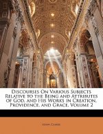 Discourses on Various Subjects Relative to the Being and Attributes of God, and His Works in Creation, Providence, and Grace, Volume 2
