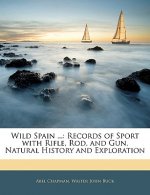 Wild Spain ...: Records of Sport with Rifle, Rod, and Gun, Natural History and Exploration