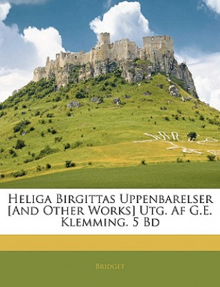 Heliga Birgittas Uppenbarelser [And Other Works] Utg. AF G.E. Klemming. 5 Bd