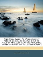 Capt. John Smith: Of Willoughby by Alfoed, Lincolnshire; President of Virginia, and Admiral of New England. Works. L608-1631, Volume 16,