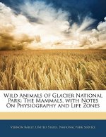 Wild Animals of Glacier National Park: The Mammals, with Notes on Physiography and Life Zones