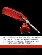 The Magnificent Adventure: This Being the Story of the World's Greatest Exploration, and the Romance of a Very Gallant Gentleman ...
