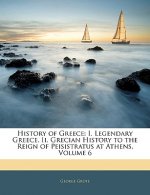 History of Greece: I. Legendary Greece. II. Grecian History to the Reign of Peisistratus at Athens, Volume 6