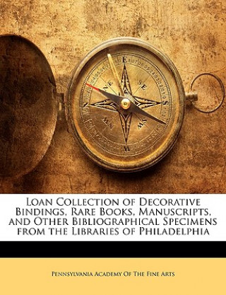 Loan Collection of Decorative Bindings, Rare Books, Manuscripts, and Other Bibliographical Specimens from the Libraries of Philadelphia