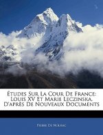Études Sur La Cour De France: Louis XV Et Marie Leczinska, D'apr?s De Nouveaux Documents
