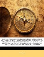 Capital, Currency, and Banking: Being a Collection of a Series of Articles Published in the Economist in 1845, on the Principles of the Bank Act of 18