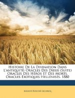 Histoire de la Divination Dans l'Antiquité: Oracles Des Dieux (Suite) Oracles Des Héros Et Des Morts. Oracles Exotiques Hellénisés. 1880