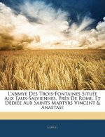L'Abbaye Des Trois-Fontaines Située Aux Eaux-Salviennes, Pr?s de Rome, Et Dédiée Aux Saints Martyrs Vincent & Anastase