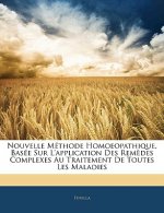 Nouvelle Méthode Homoeopathique, Basée Sur l'Application Des Rem?des Complexes Au Traitement de Toutes Les Maladies