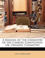 A Manuel of the Chemistry of the Carbon Compounds: Or, Organic Chemistry