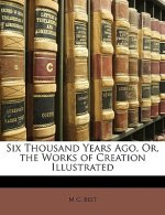 Six Thousand Years Ago, Or, the Works of Creation Illustrated