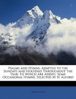 Psalms and Hymns, Adapted to the Sundays and Holydays Throughout the Year: To Which Are Added, Some Occasional Hymns, Selected by H. Alford