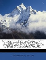 Representative English Comedies: With Introductory Essays and Notes, an Historical View of Our Earlier Comedy, and Other Monographs, Volume 3