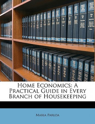 Home Economics: A Practical Guide in Every Branch of Housekeeping