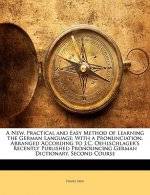 A New, Practical and Easy Method of Learning the German Language: With a Pronunciation, Arranged According to J.C. Oehlschlager's Recently Published P