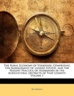 The Rural Economy of Yorkshire: Comprizing the Management of Landed Estates, and the Present Practice of Husbandry in the Agricultural Districts of Th