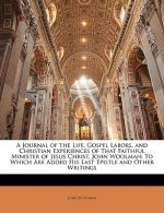 A Journal of the Life, Gospel Labors, and Christian Experiences of That Faithful Minister of Jesus Christ, John Woolman: To Which Are Added His Last E