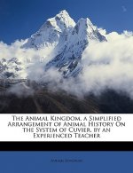 The Animal Kingdom, a Simplified Arrangement of Animal History on the System of Cuvier, by an Experienced Teacher