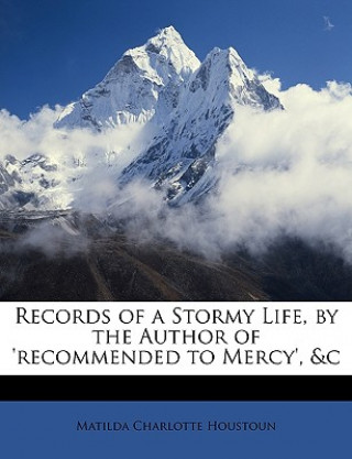 Records of a Stormy Life, by the Author of 'recommended to Mercy', &c