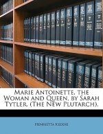 Marie Antoinette, the Woman and Queen, by Sarah Tytler. (the New Plutarch).