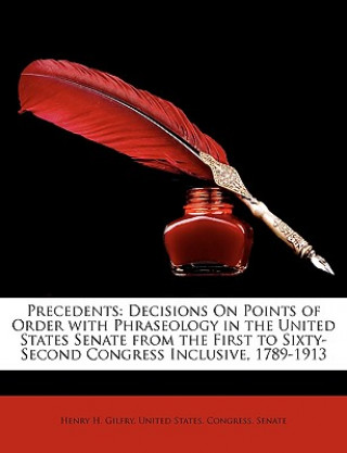 Precedents: Decisions on Points of Order with Phraseology in the United States Senate from the First to Sixty-Second Congress Incl